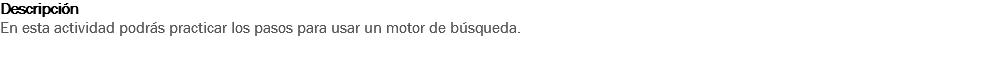 Descripción
En esta actividad podrás practicar los pasos para usar un motor de búsqueda. 