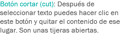 Botón cortar (cut): Después de seleccionar texto puedes hacer clic en este botón y quitar el contenido de ese lugar. Son unas tijeras abiertas.