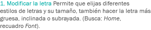 1. Modificar la letra Permite que elijas diferentes estilos de letras y su tamaño, también hacer la letra más gruesa, inclinada o subrayada. (Busca: Home, recuadro Font).
