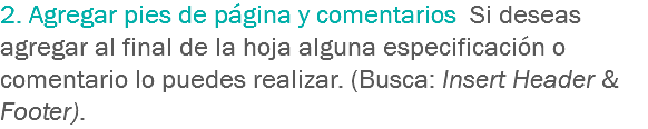 2. Agregar pies de página y comentarios Si deseas agregar al final de la hoja alguna especificación o comentario lo puedes realizar. (Busca: Insert Header & Footer).