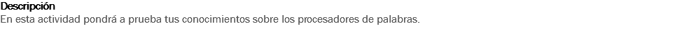 Descripción
En esta actividad pondrá a prueba tus conocimientos sobre los procesadores de palabras.