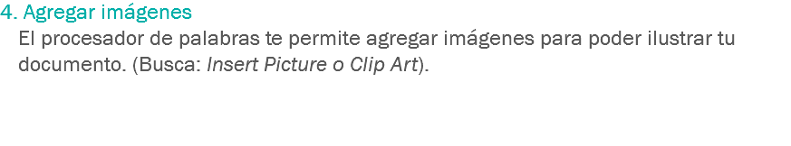 4. Agregar imágenes El procesador de palabras te permite agregar imágenes para poder ilustrar tu documento. (Busca: Insert Picture o Clip Art). 