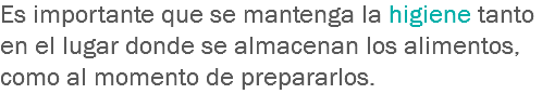 Es importante que se mantenga la higiene tanto en el lugar donde se almacenan los alimentos, como al momento de prepararlos.
