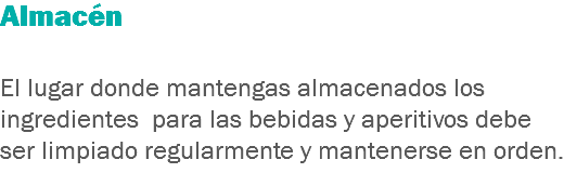 Almacén El lugar donde mantengas almacenados los ingredientes para las bebidas y aperitivos debe ser limpiado regularmente y mantenerse en orden.
