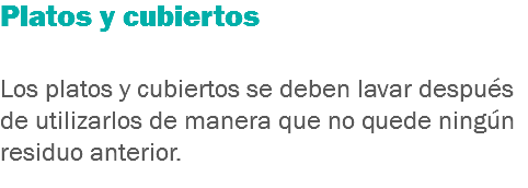Platos y cubiertos Los platos y cubiertos se deben lavar después de utilizarlos de manera que no quede ningún residuo anterior.
