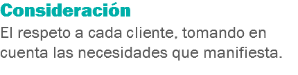 Consideración
El respeto a cada cliente, tomando en cuenta las necesidades que manifiesta.
