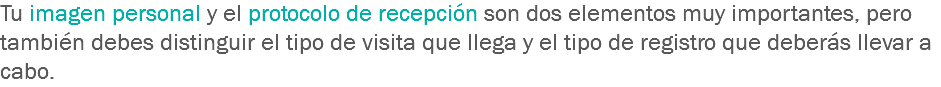 Tu imagen personal y el protocolo de recepción son dos elementos muy importantes, pero también debes distinguir el tipo de visita que llega y el tipo de registro que deberás llevar a cabo.