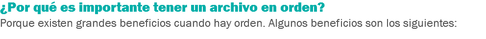 ¿Por qué es importante tener un archivo en orden? Porque existen grandes beneficios cuando hay orden. Algunos beneficios son los siguientes: 