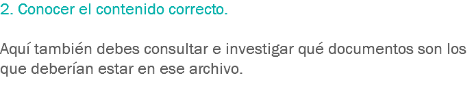 2. Conocer el contenido correcto. Aquí también debes consultar e investigar qué documentos son los que deberían estar en ese archivo.
