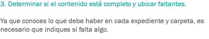 3. Determinar si el contenido está completo y ubicar faltantes. Ya que conoces lo que debe haber en cada expediente y carpeta, es necesario que indiques si falta algo.
