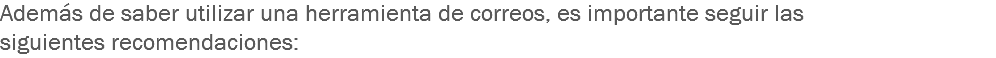 Además de saber utilizar una herramienta de correos, es importante seguir las siguientes recomendaciones: