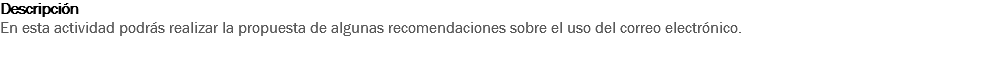 Descripción
En esta actividad podrás realizar la propuesta de algunas recomendaciones sobre el uso del correo electrónico. 