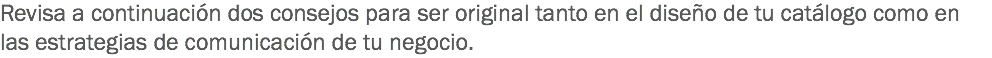 Revisa a continuación dos consejos para ser original tanto en el diseño de tu catálogo como en las estrategias de comunicación de tu negocio. 