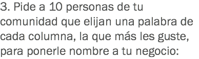3. Pide a 10 personas de tu comunidad que elijan una palabra de cada columna, la que más les guste, para ponerle nombre a tu negocio: