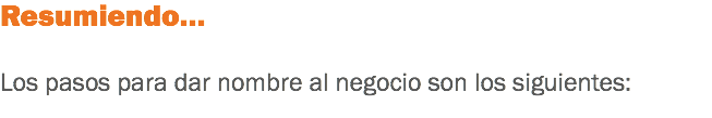 Resumiendo… Los pasos para dar nombre al negocio son los siguientes:

