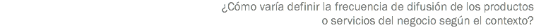 ¿Cómo varía definir la frecuencia de difusión de los productos o servicios del negocio según el contexto?