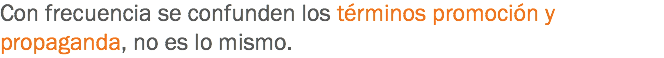 Con frecuencia se confunden los términos promoción y propaganda, no es lo mismo.