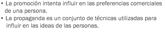 • La promoción intenta influir en las preferencias comerciales de una persona. • La propaganda es un conjunto de técnicas utilizadas para influir en las ideas de las personas. 
