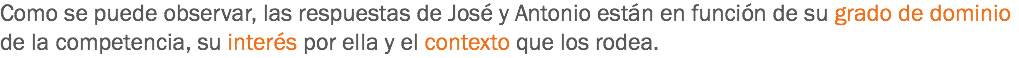 Como se puede observar, las respuestas de José y Antonio están en función de su grado de dominio de la competencia, su interés por ella y el contexto que los rodea.