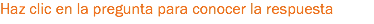 Haz clic en la pregunta para conocer la respuesta