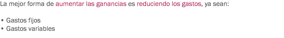 La mejor forma de aumentar las ganancias es reduciendo los gastos, ya sean: • Gastos fijos • Gastos variables
