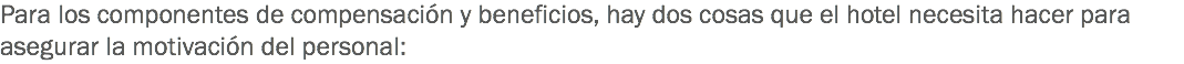 Para los componentes de compensación y beneficios, hay dos cosas que el hotel necesita hacer para asegurar la motivación del personal: