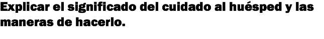 Explicar el significado del cuidado al huésped y las maneras de hacerlo.
