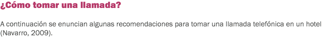 ¿Cómo tomar una llamada? A continuación se enuncian algunas recomendaciones para tomar una llamada telefónica en un hotel (Navarro, 2009). 