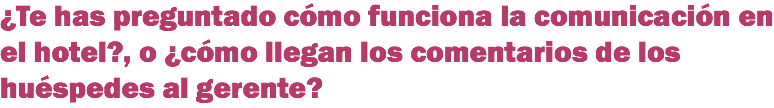 ¿Te has preguntado cómo funciona la comunicación en el hotel?, o ¿cómo llegan los comentarios de los huéspedes al gerente?